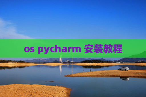 os pycharm 安装教程 os pycharm 安装教程